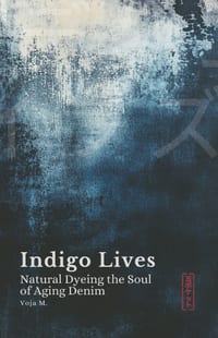 Indigo Lives - Natural Dyeing the Soul of Aging Denim: The Story of Natural Indigo, Hand-Dyeing Traditions, and the Beauty of Raw Denim That Fades cover