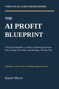 The AI Profit Blueprint: A Practical Beginner's Guide to Choosing an Income Path, Testing Your Offer, and Building a 90-Day Plan cover