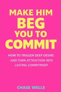 Make Him Beg You to Commit: How to Trigger Deep Desire & Turn Attraction Into Lasting Commitment cover