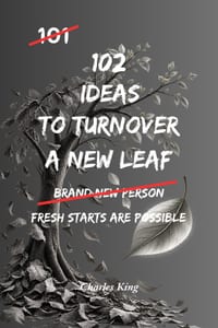 102 Ideas To Turn Over A New Leaf: No Perfect Past. No Instant Transformation. Simple Everyday Ideas To Make Positive Changes, Leave Unhelpful Habits cover