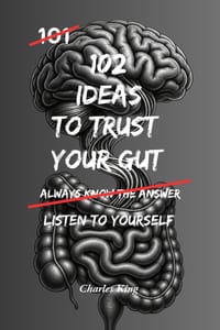 102 Ideas To Trust Your Gut: No Foolproof Answers. Simple Everyday Ideas To Recognise Warning Signs, Trust Your Judgement, and Make Better Decisions. cover
