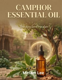 Camphor Essential Oil: The Ancient Healer: A Complete Guide to Benefits, Usage & Blending cover
