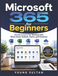 Microsoft 365 For Beginners: Simple Lessons for Working with Word, Excel, Outlook, Teams, and OneDrive cover