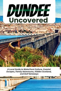Dundee Uncovered: A Local Guide to Waterfront Culture, Coastal Escapes, Family Adventures, Hidden Scotland, and Golf Getaways cover