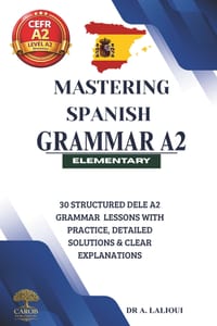 Mastering Spanish Grammar A2: 30 Structured DELE A2 Grammar Lessons With Practice, Detailed Solutions & Clear Explanations cover