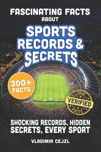 Fascinating Facts About Sports Records & Secrets: Shocking Records, Hidden Secrets & Untold Stories From Every Sport, With Verified References cover