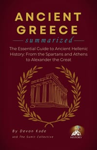 ANCIENT GREECE Summarized: The Essential Guide to Ancient Hellenic History: From the Spartans and Athens to Alexander the Great cover
