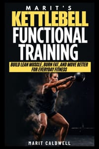 Marit's Kettlebell Functional Training: Build Lean Muscle, Burn Fat, and Move Better For Everyday Fitness cover
