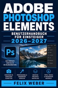 Adobe Photoshop Elements Benutzerhandbuch für Einsteiger 2026-2027: Werkzeuge, Ebenen und Effekte meistern-Professionelle Bildbearbeitung mit übersich cover