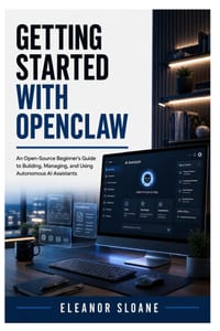 Getting Started with OpenClaw: An Open-Source Beginner's Guide to Building, Managing, and Using Autonomous AI Assistants cover