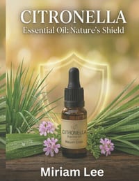 Citronella Essential Oil: NATURE'S SHIELD: A Complete Guide to Benefits, Usage & Blending cover