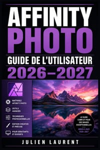 Affinity Photo Guide de l'Utilisateur 2026-2027: Maîtrisez la Retouche, la Composition et les Effets Avancés - Du Débutant au Professionnel cover