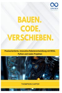Bauen. Code. Verschieben.: Praxisorientierte, innovative Roboterentwicklung mit ROS2, Python und realen Projekten cover