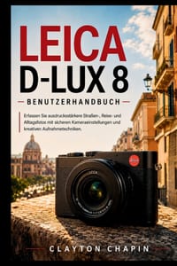Leica D-Lux 8 Benutzerhandbuch: Erfassen Sie ausdrucksstärkere Straßen-, Reise- und Alltagsfotos mit sicheren Kameraeinstellungen und kreativen Aufnah cover