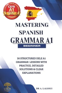 Mastering Spanish Grammar A1: 30 Structured DELE A1 Grammar Lessons with Practice, Detailed Solutions & Clear Explanations cover