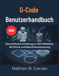 G-Code BENUTZERHANDBUCH: Eine einfache Anleitung zu CNC-Befehlen, 3D-Druck und Maschinensteuerung cover