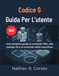 Codice G Guida Per l'Utente: Una semplice guida ai comandi CNC, alla stampa 3D e al controllo delle macchine. cover