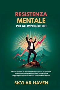 Resistenza mentale per gli imprenditori: Metodi efficaci di sviluppo della resilienza incrollabile, potenziamento delle capacità di leadership e raggi cover