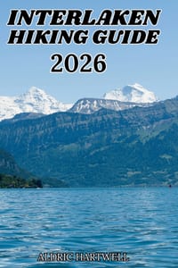 Interlaken Hiking Guide 2026: Swiss Alps Trail Companion for Jungfrau Adventures, Mountain Villages and Unforgettable Outdoor Experiences. cover