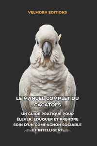 Le Manuel Complet du Cacatoès: Un Guide Pratique pour Élever, Éduquer et Prendre Soin d'un Compagnon Sociable et Intelligent cover