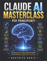 Claude AI Masterclass per principianti: Dal tuo primo prompt ai flussi di lavoro IA avanzati per produttività e successo cover