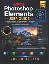 Adobe Photoshop Elements User Guide: A Complete Beginner-to-Senior Manual for Photo Editing, Organization, Creative Projects, AI-Powered Tools, and Pr cover