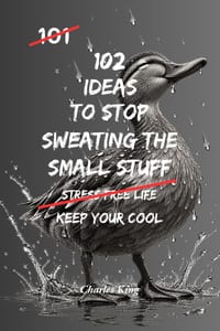 102 Ideas To Stop Sweating The Small Stuff: No Perfect Calm. No Stress Free Life. Simple Everyday Ideas To Let Go Of Minor Frustrations, Stop Making S cover