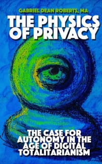 The Physics of Privacy: The Case For Autonomy In The Age of Digital Totalitarianism cover