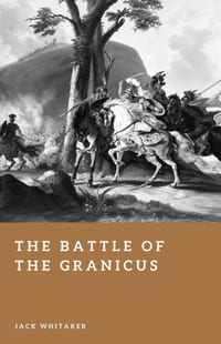 The Battle of the Granicus: Alexander the Great's First Victory Against Persia cover