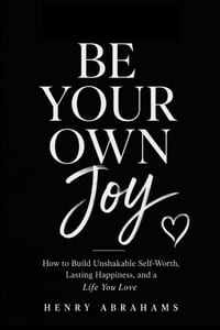 Be Your Own Joy: How to Build Unshakable Self-Worth, Lasting Happiness, and a Life You Love cover