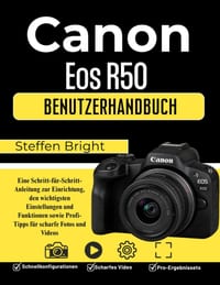 Canon Eos R50 Benutzerhandbuch: Eine Schritt-für-Schritt-Anleitung zur Einrichtung, den wichtigsten Einstellungen und Funktionen sowie Profi-Tipps für cover