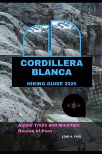 Cordillera Blanca Hiking Guide 2026: Alpine Trails and Mountain Routes of Peru cover