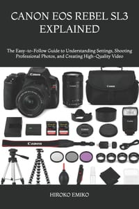 Canon EOS Rebel Sl3 Explained: The Easy-to-Follow Guide to Understanding Settings, Shooting Professional Photos, and Creating High-Quality Video cover