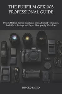 The Fujifilm Gfx100s Professional Guide: Unlock Medium Format Excellence with Advanced Techniques, Real-World Settings, and Expert Photography Workflo cover