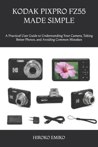 Kodak Pixpro Fz55 Made Simple: A Practical User Guide to Understanding Your Camera, Taking Better Photos, and Avoiding Common Mistakes cover