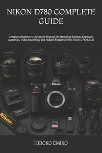 Nikon D780 Complete Guide: Complete Beginner to Advanced Manual for Mastering Settings, Exposure, Autofocus, Video Recording, and Hidden Features of t cover