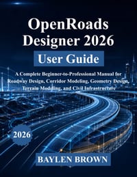 OpenRoads Designer 2026 User Guide: A Complete Beginner-to-Professional Manual for Roadway Design, Corridor Modeling, Geometry Design, Terrain Modelin cover