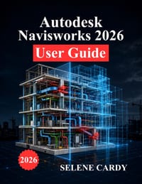 Autodesk Navisworks 2026 User Guide: A Complete Manual for BIM Coordination, Clash Detection, 4D Simulation, and Workflow Optimization cover