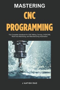 Mastering CNC Programming: The Complete Handbook for CNC Milling, Turning, CAD/CAM, Multi-Axis Machining, and Manufacturing Automation cover