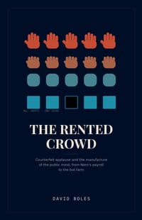 The Rented Crowd: Counterfeit Applause and the Manufacture of the Public Mind, from Nero's Payroll to the Bot Farm cover