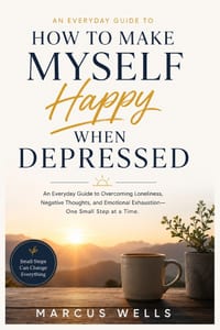 How To Make Myself Happy When Depressed: An Everyday Guide to Overcoming Loneliness, Negative Thoughts, and Emotional Exhaustion - One Small Step at a cover