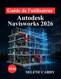 Guide de l'utilisateur d'Autodesk Navisworks 2026: Manuel complet pour la coordination BIM, la détection des conflits, la simulation 4D et l'optimisat cover