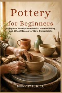 Pottery For Beginners: Complete Pottery Handbook - Hand-Building and Wheel Basics for New Ceramicists cover