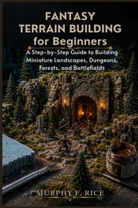 Fantasy Terrain Building For Beginners: A Step-by-Step Guide to Building Miniature Landscapes, Dungeons, Forests, and Battlefields cover