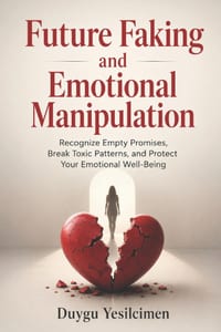 Future Faking and Emotional Manipulation: Recognize Empty Promises, Break Toxic Patterns, and Protect Your Emotional Well-Being cover