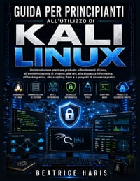 Guida per principianti all'utilizzo di Kali Linux: Un'introduzione pratica e graduale ai fondamenti di Linux, all'amministrazione di sistema, alle ret cover
