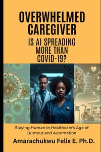 Overwhelmed Caregiver: Is AI Spreading More Than COVID-19?: Staying Human in Healthcare's Age of Burnout and Automation cover
