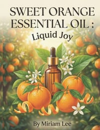Sweet Orange Essential Oil: LIQUID JOY: A Complete Guide to Benefits, Usage & Blending cover
