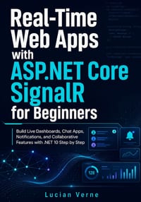 Real-Time Web Apps with ASP.NET Core SignalR for Beginners: Build Live Dashboards, Chat Apps, Notifications, and Collaborative Features with .NET 10 S cover