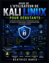 Guide de l'utilisateur de Kali Linux pour débutants: Introduction pratique à Linux, à l'administration système, aux réseaux, à la cybersécurité, à la cover